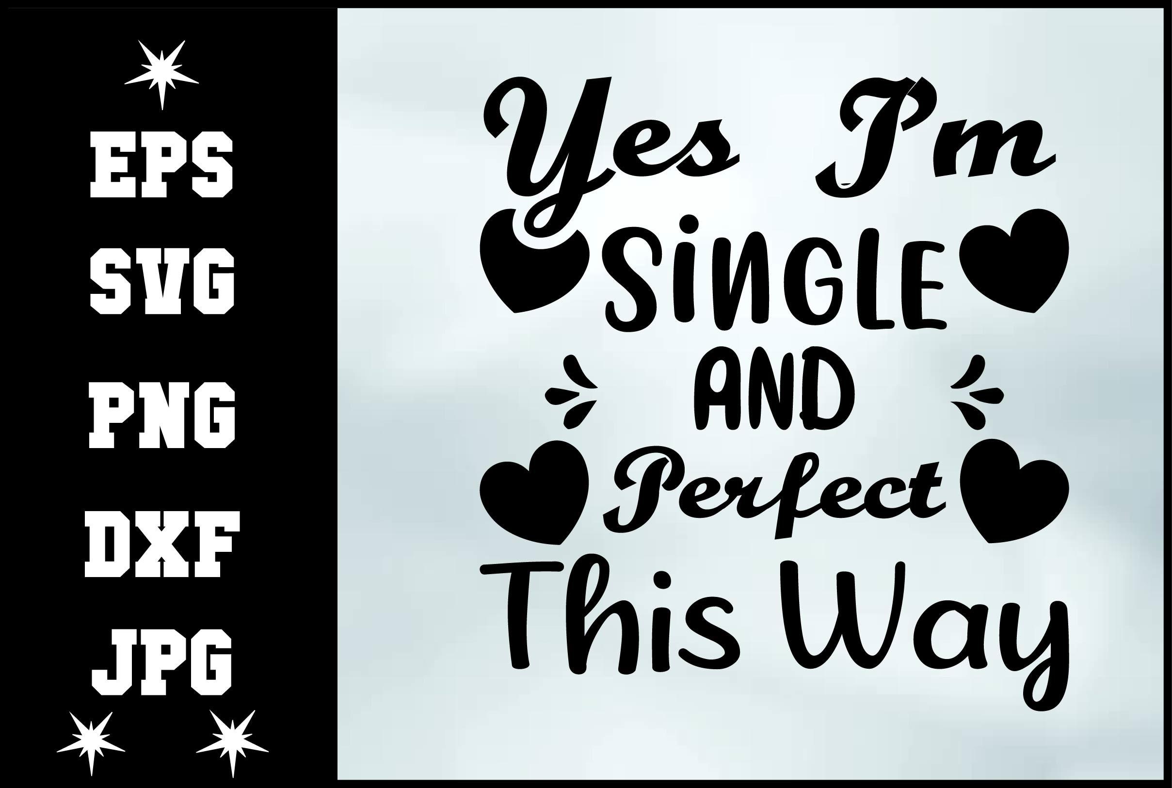Yes I'm Single and Perfect This Way Svg