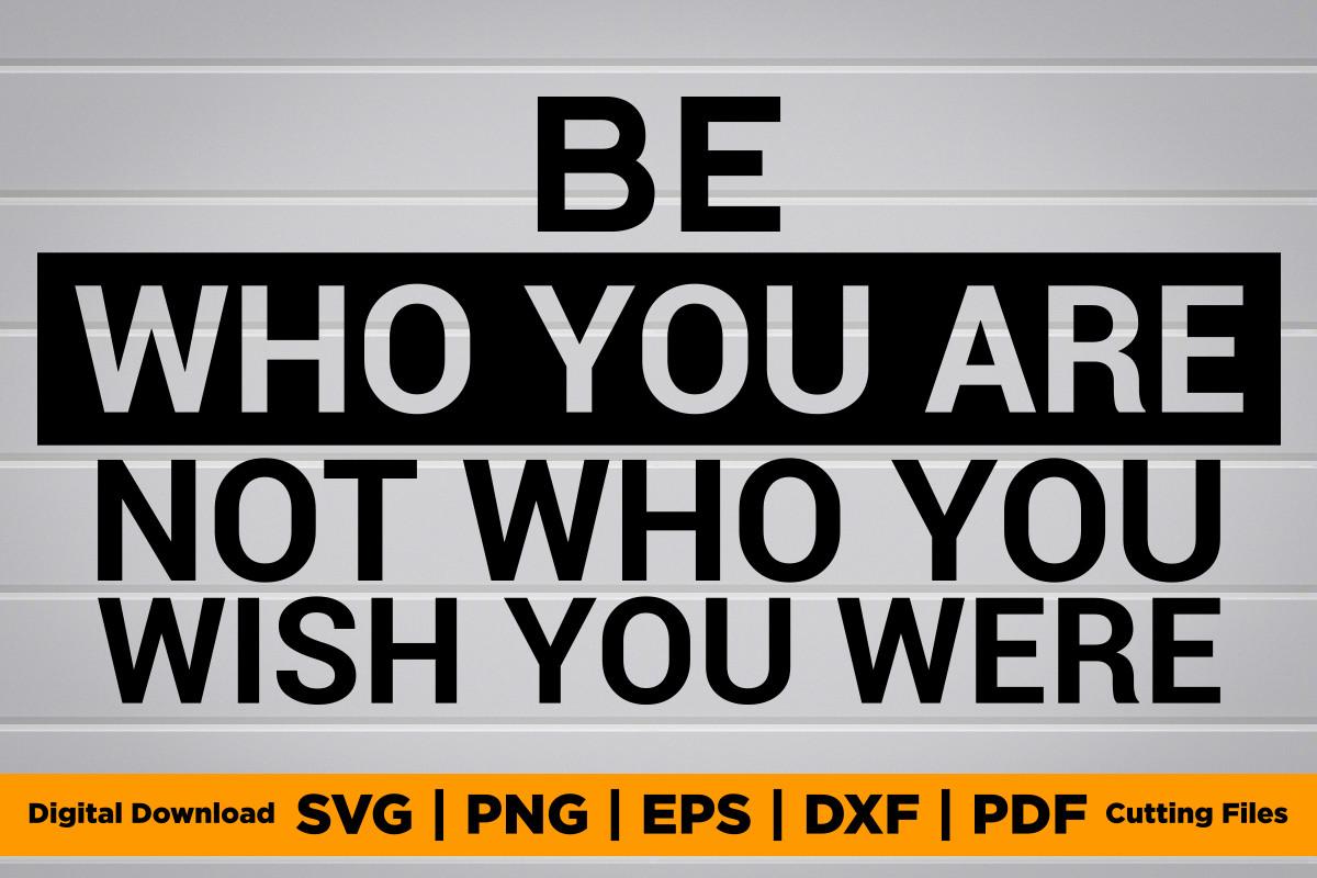 Be Who You Are Not Who You Wish You Were
