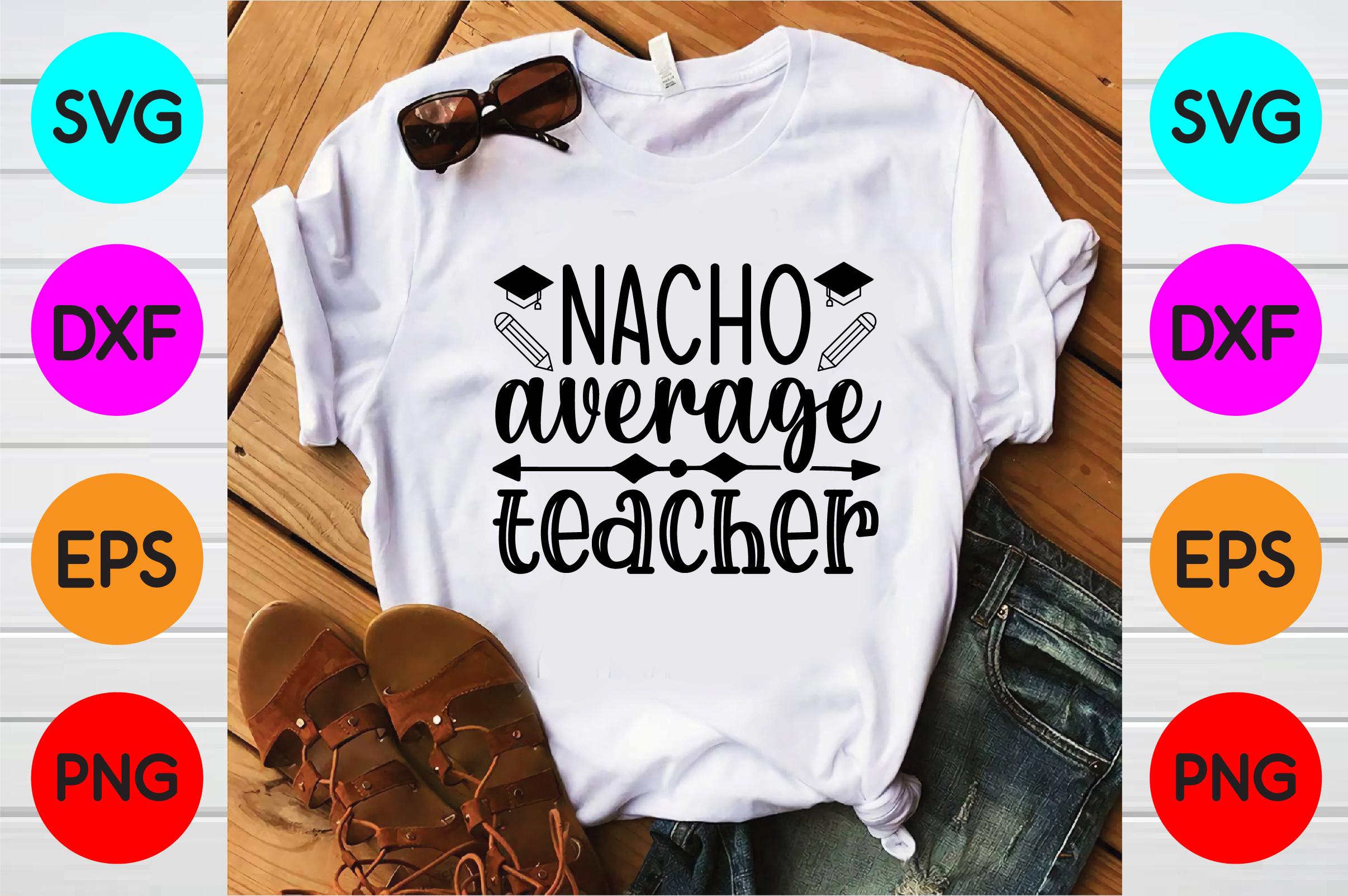 Nacho Average Teacher T Shirt Designs