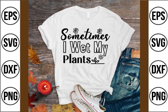 Sometimes I Wet My Plants Svg Design