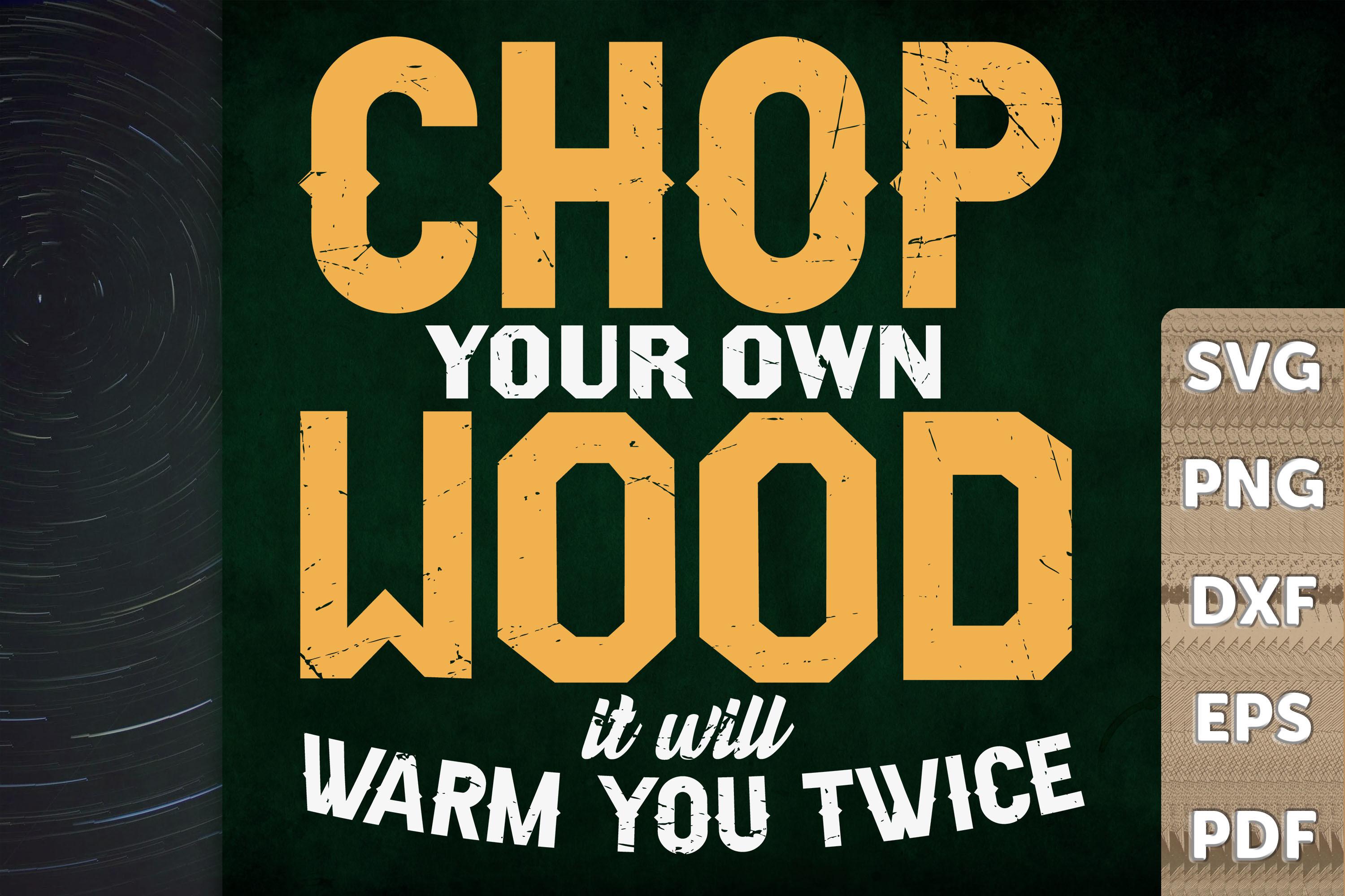 Chop Your Own Wood It'll Warm You Twice