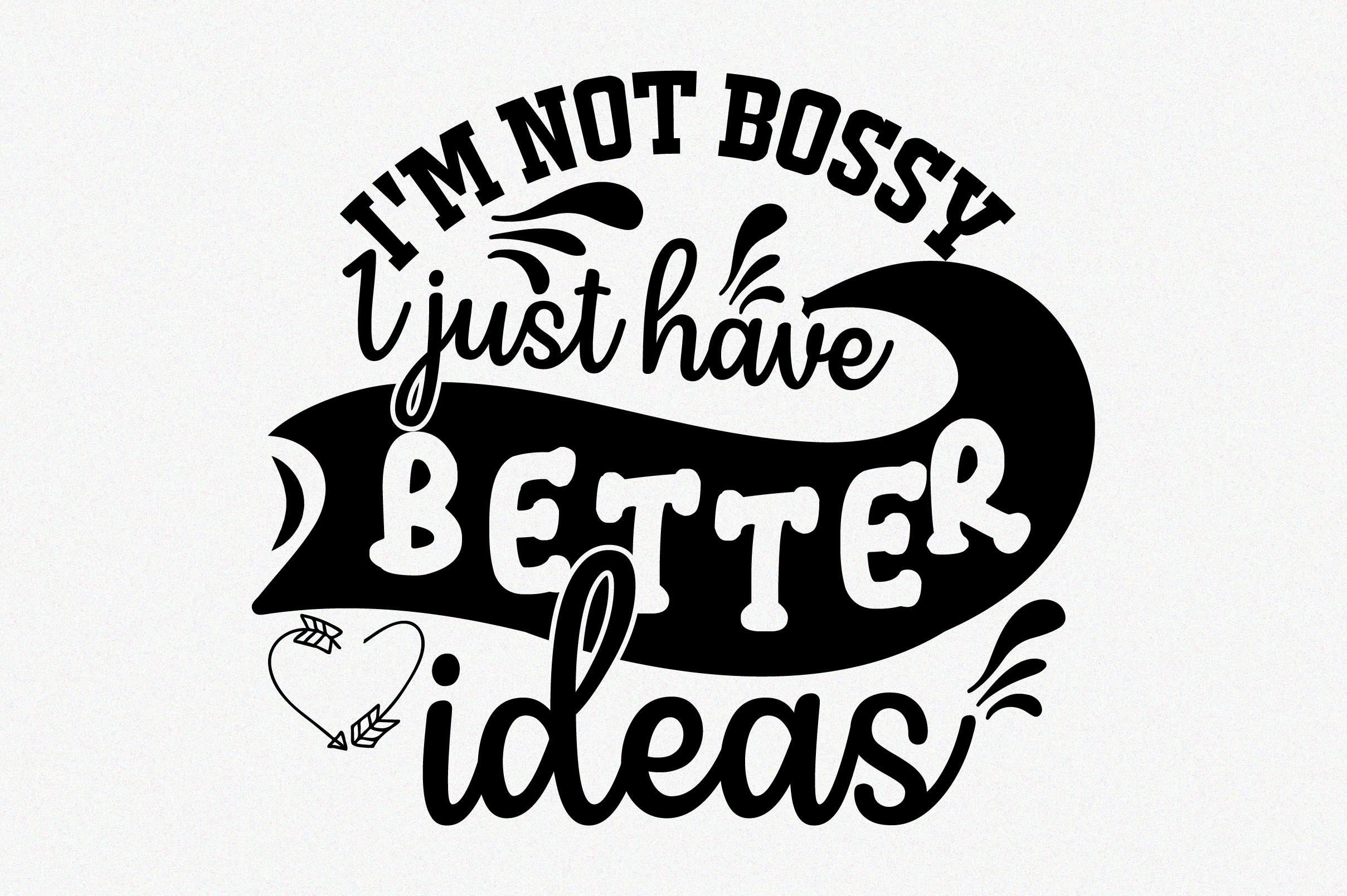 I'm Not Bossy I Just Have Better Ideas