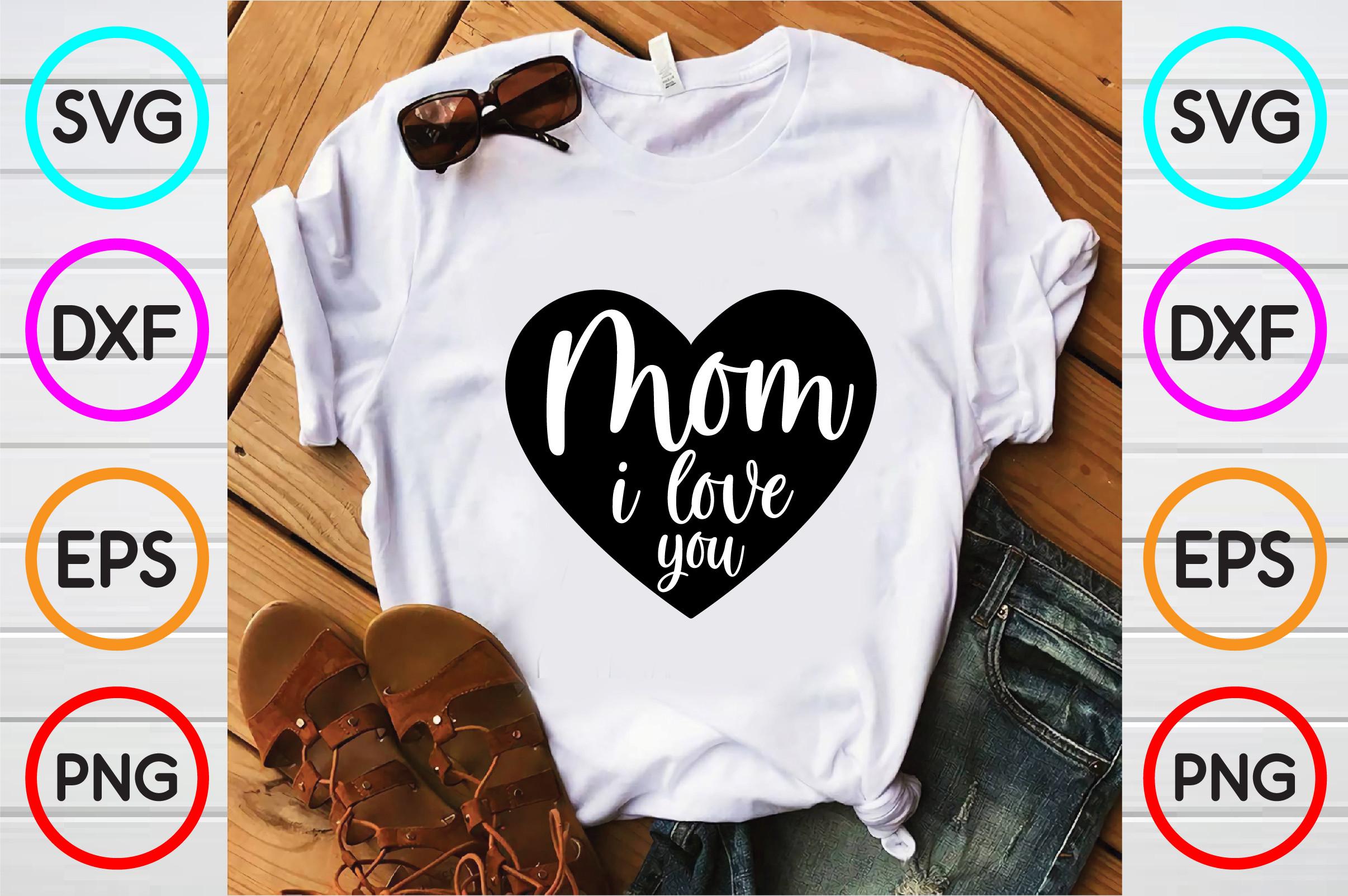 Mom I Love You T Shirt Designs