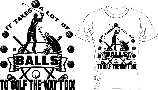 IT TAKES a LOT of BALLS to GOLF the ....