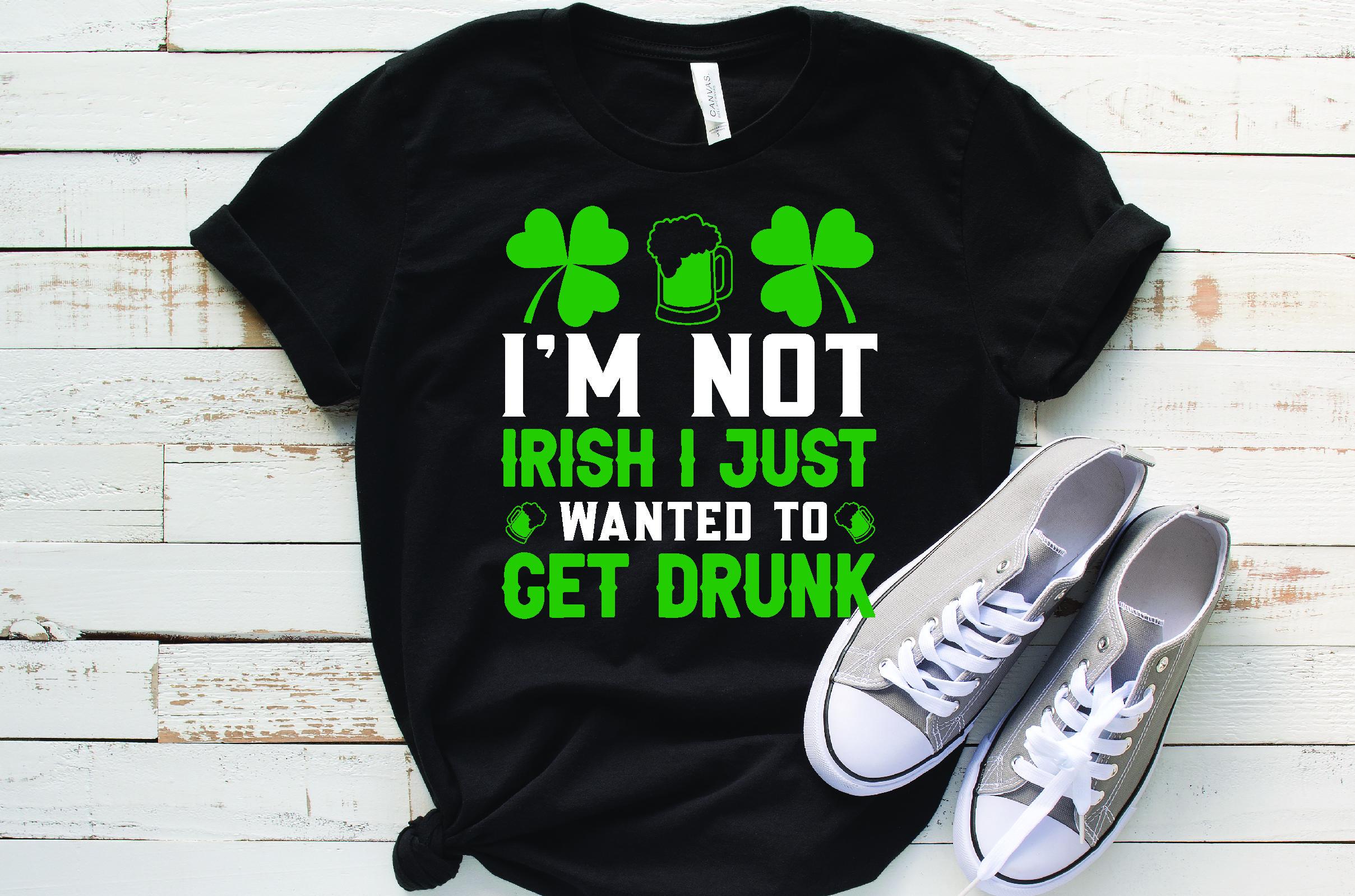 I'm Not Irish I Just Wanted to Get Drun