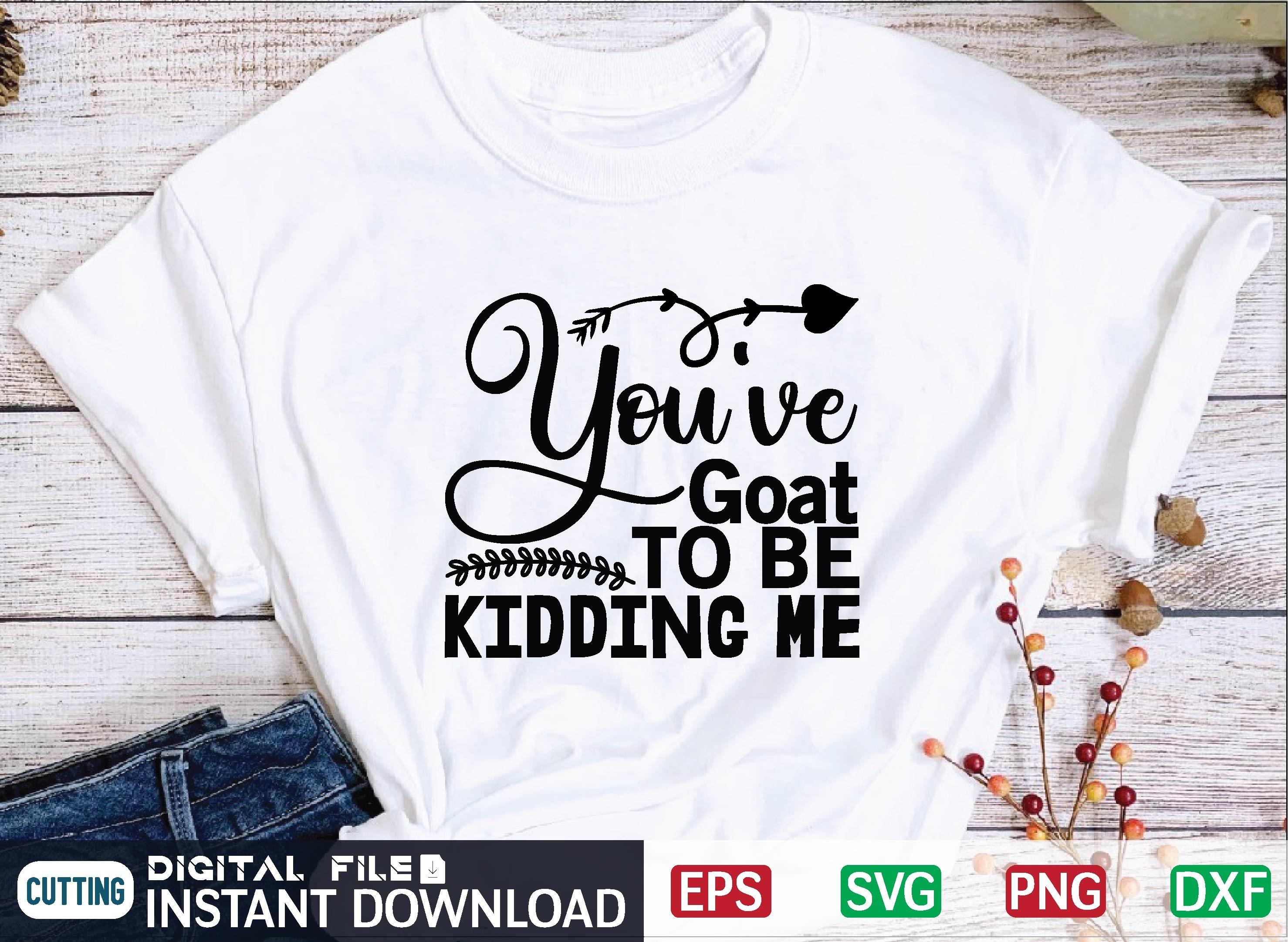 You've Goat to Be Kidding Me Svg