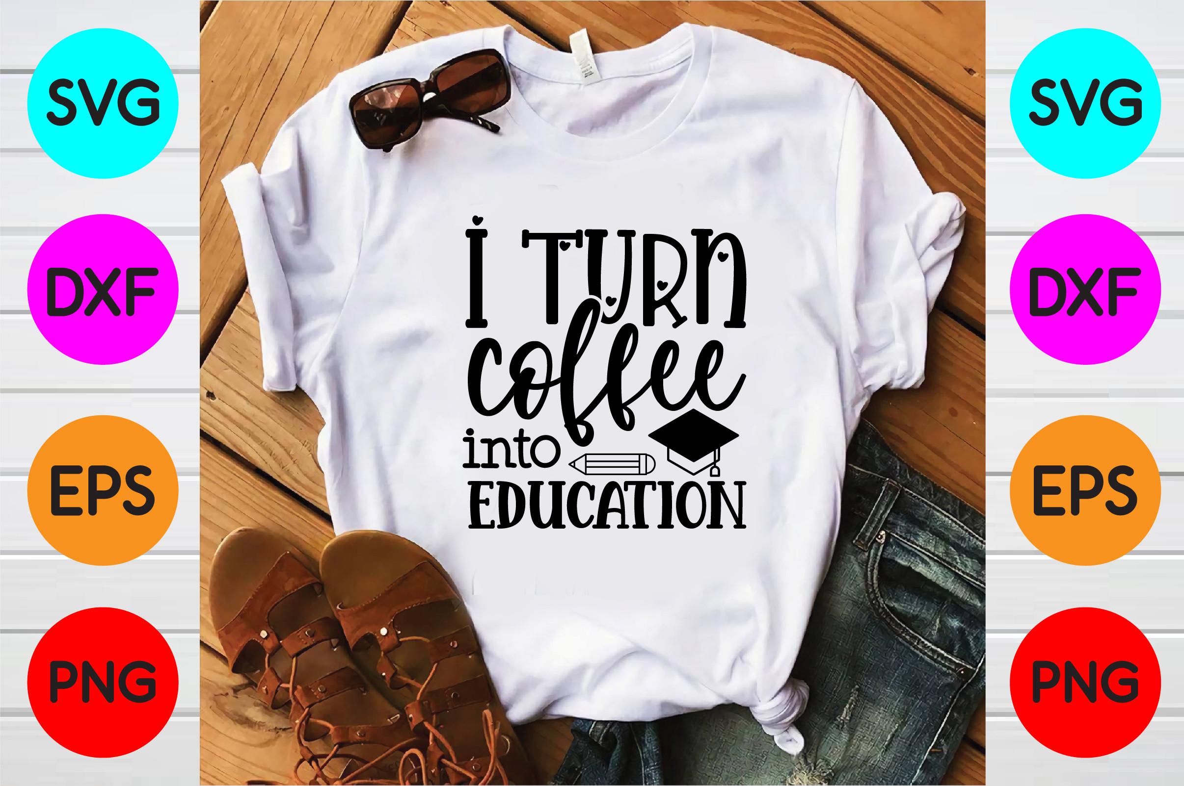 I Turn Coffee into Education T Shirt