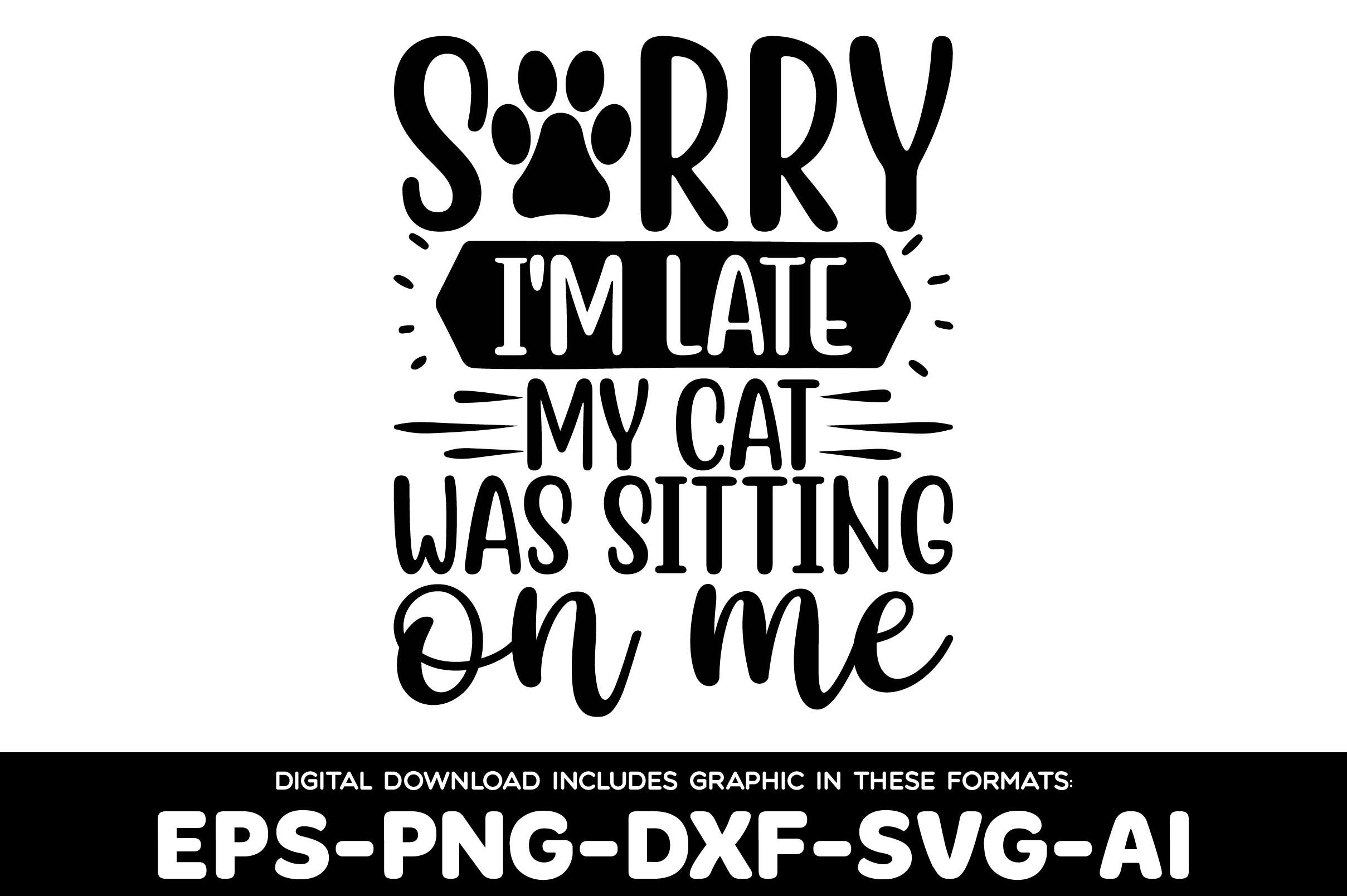 Sorry I'm Late My Cat Was Sitting on Me