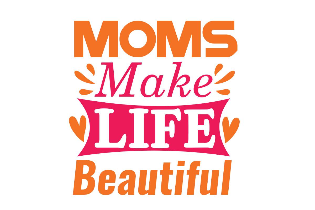 Moms Make Life Beautiful