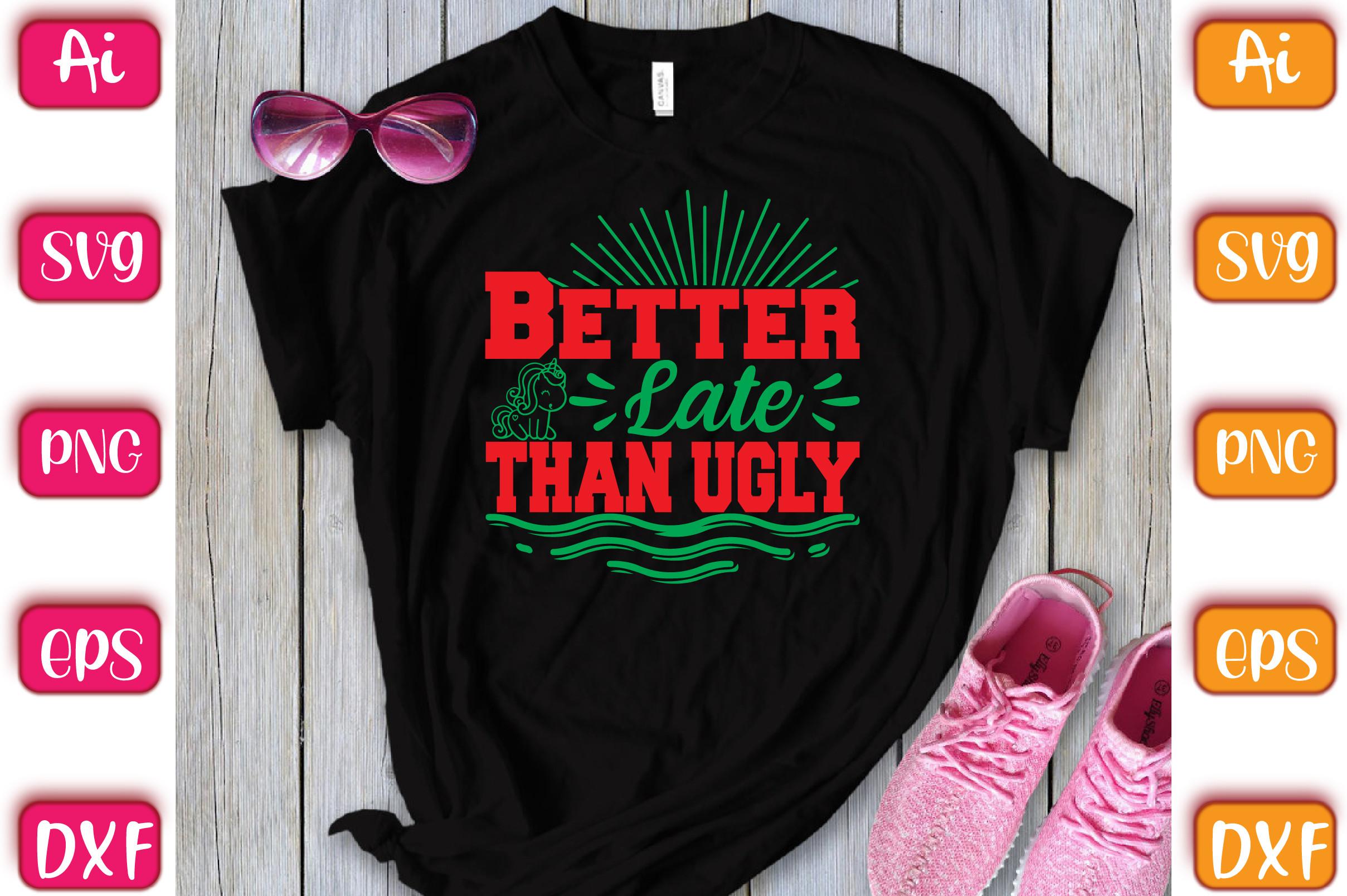 Better Late Than Ugly