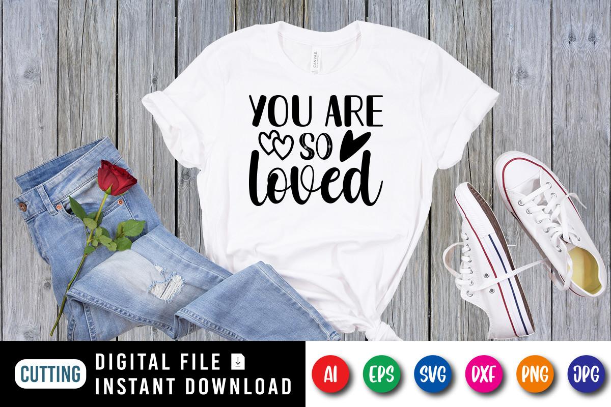 You Are so Loved, Valentine Shirt SVG