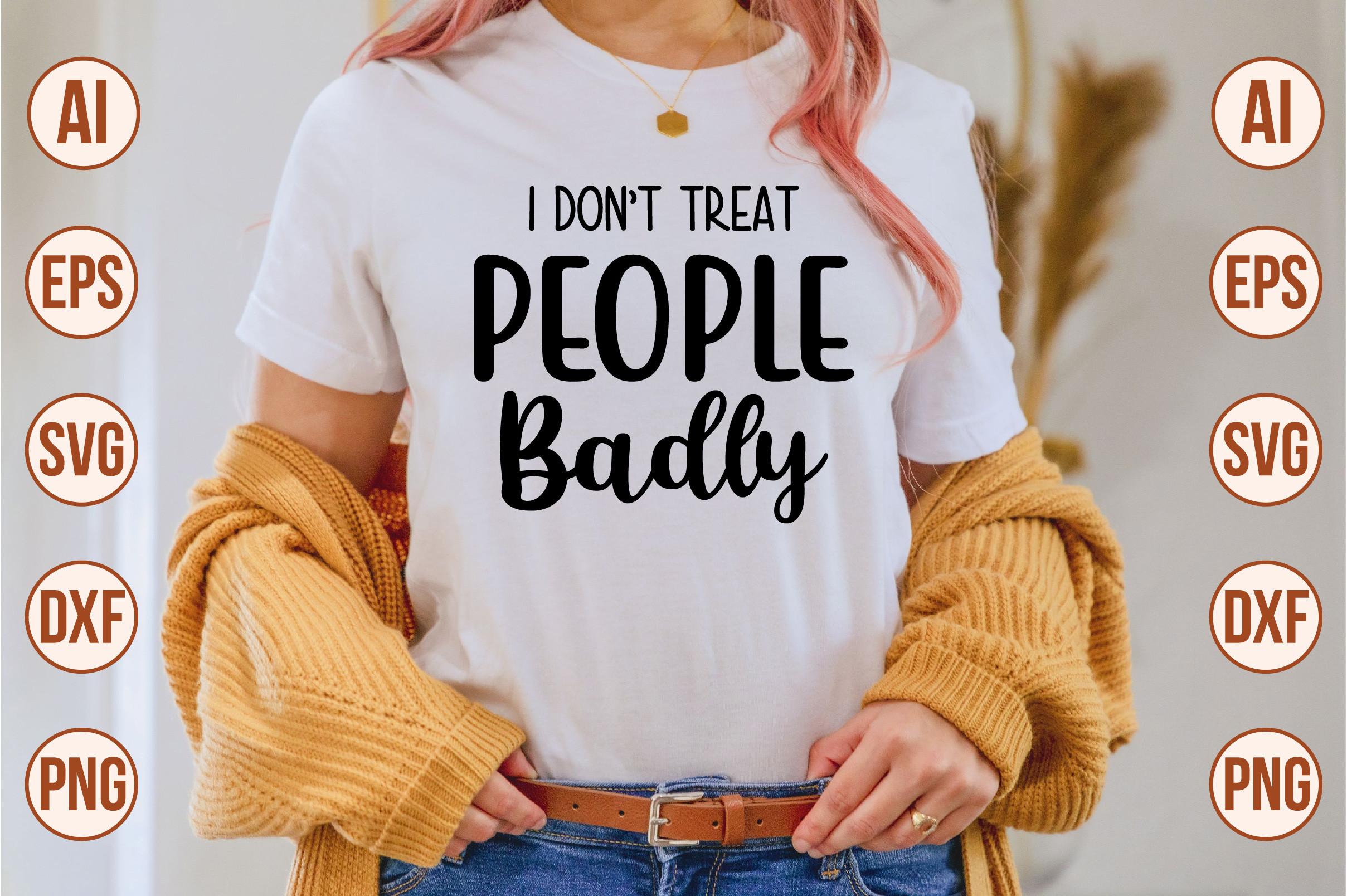 I Don't Treat People Badly