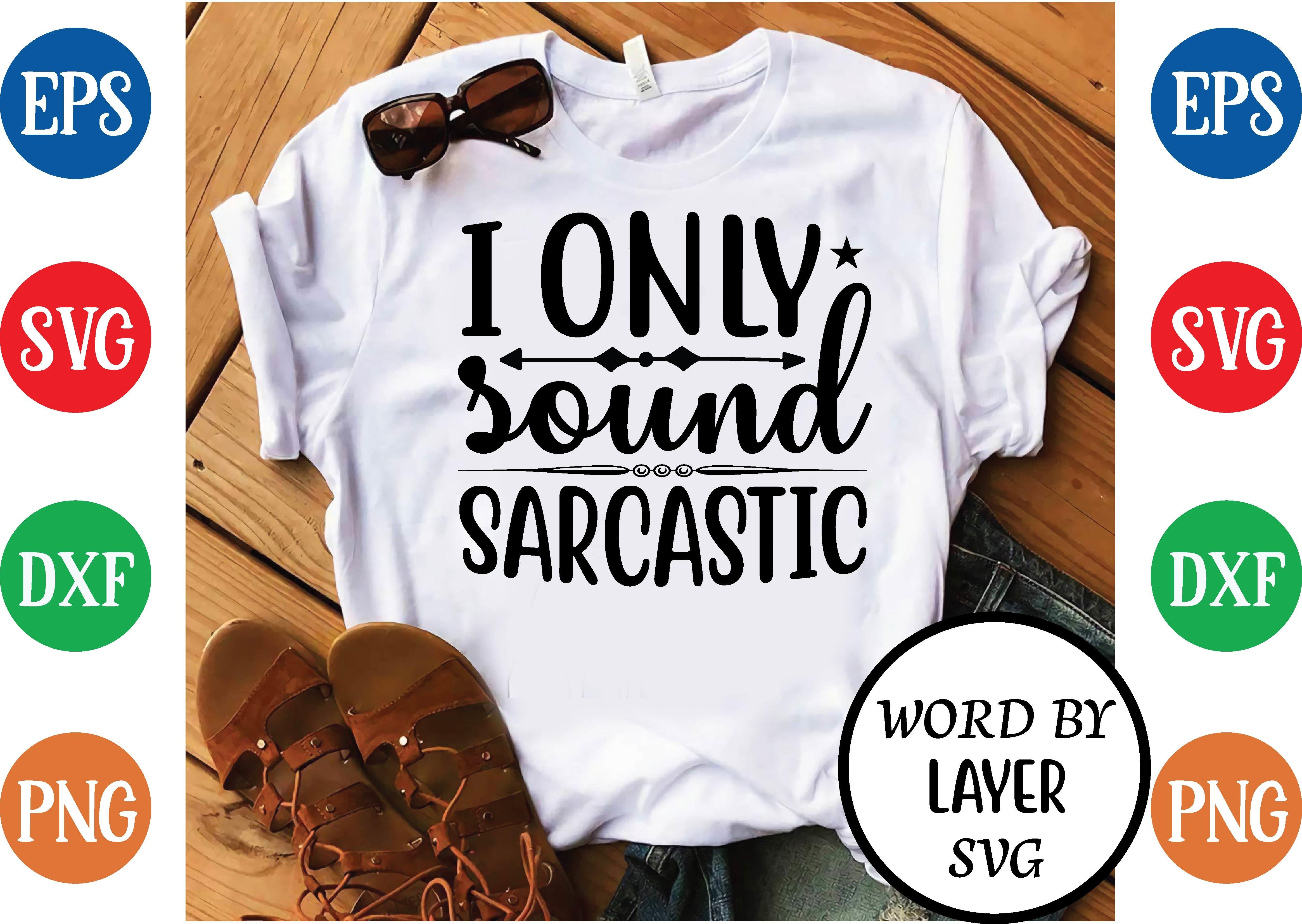 I Only Sound Sarcastic Svg Design