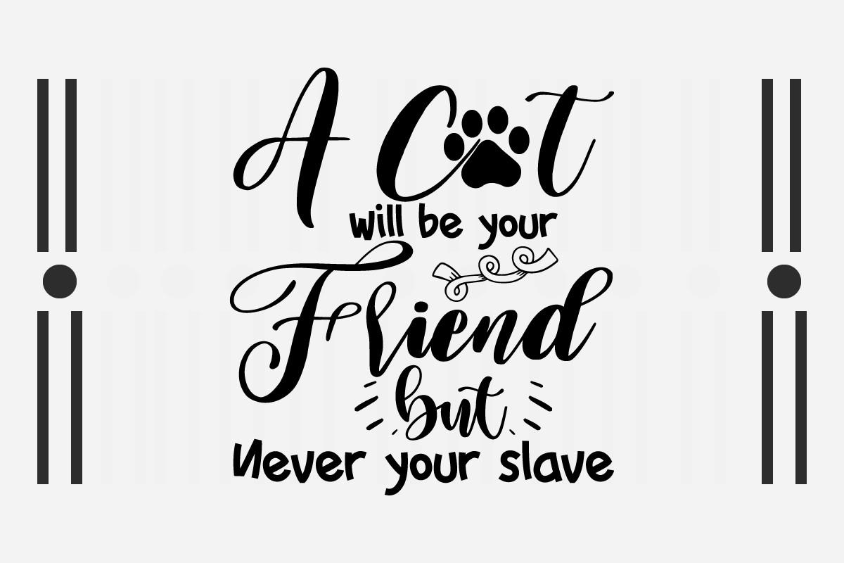 A CAT WILL BE YOUR FRIEND, but NEVER YOU