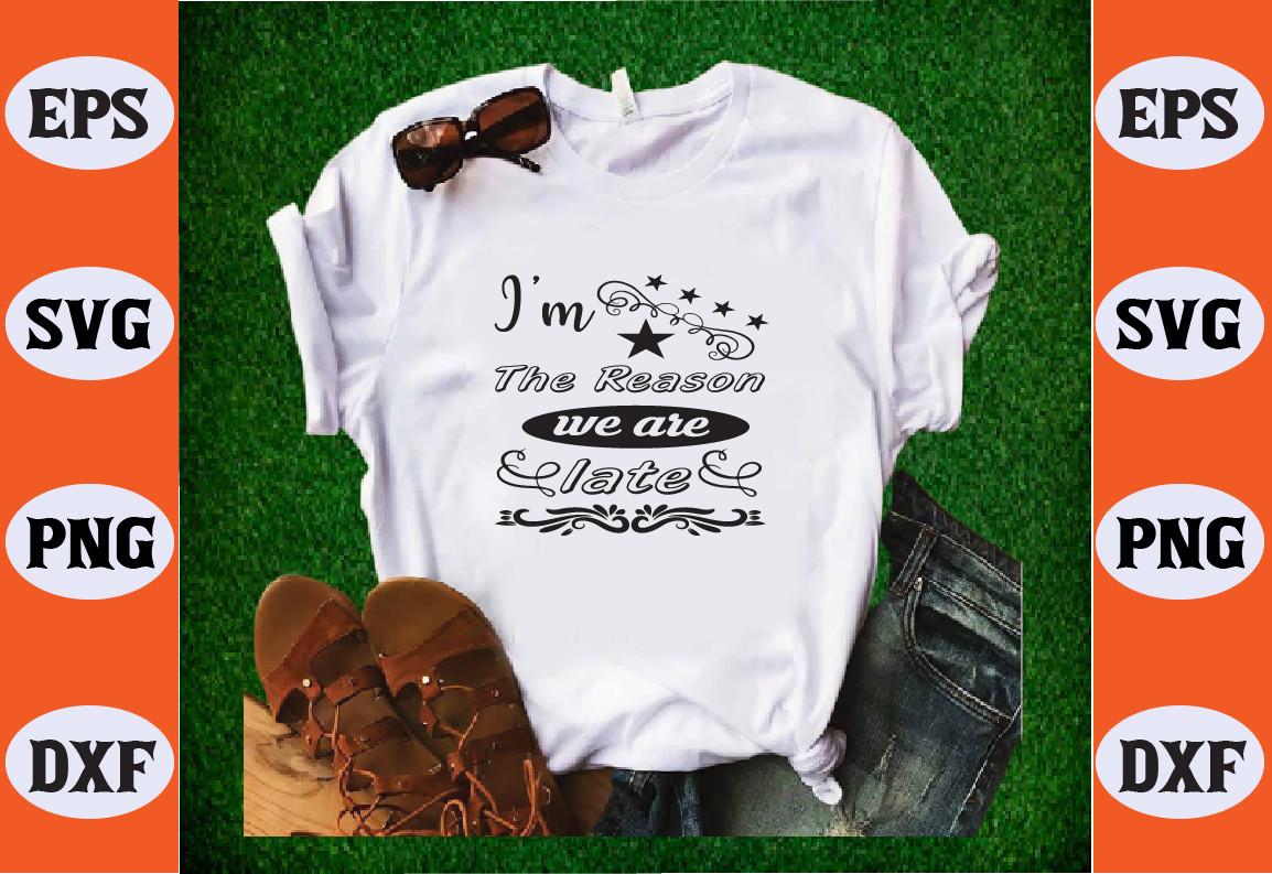 I’m the Reaso We Are Late Svg