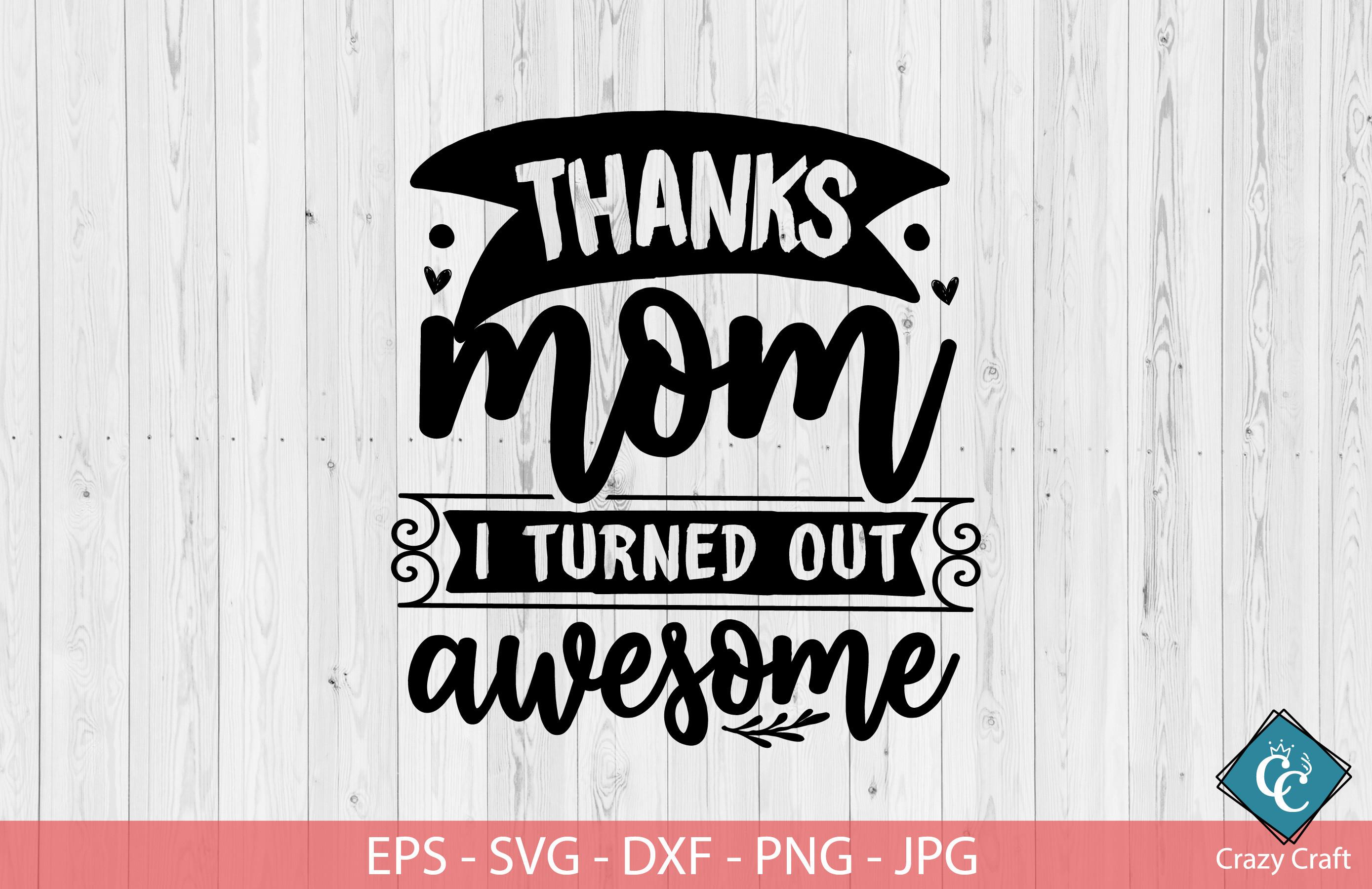 Thanks, Mom I Turned out Awesome