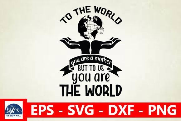 To the World You Are a Mother, but to Us