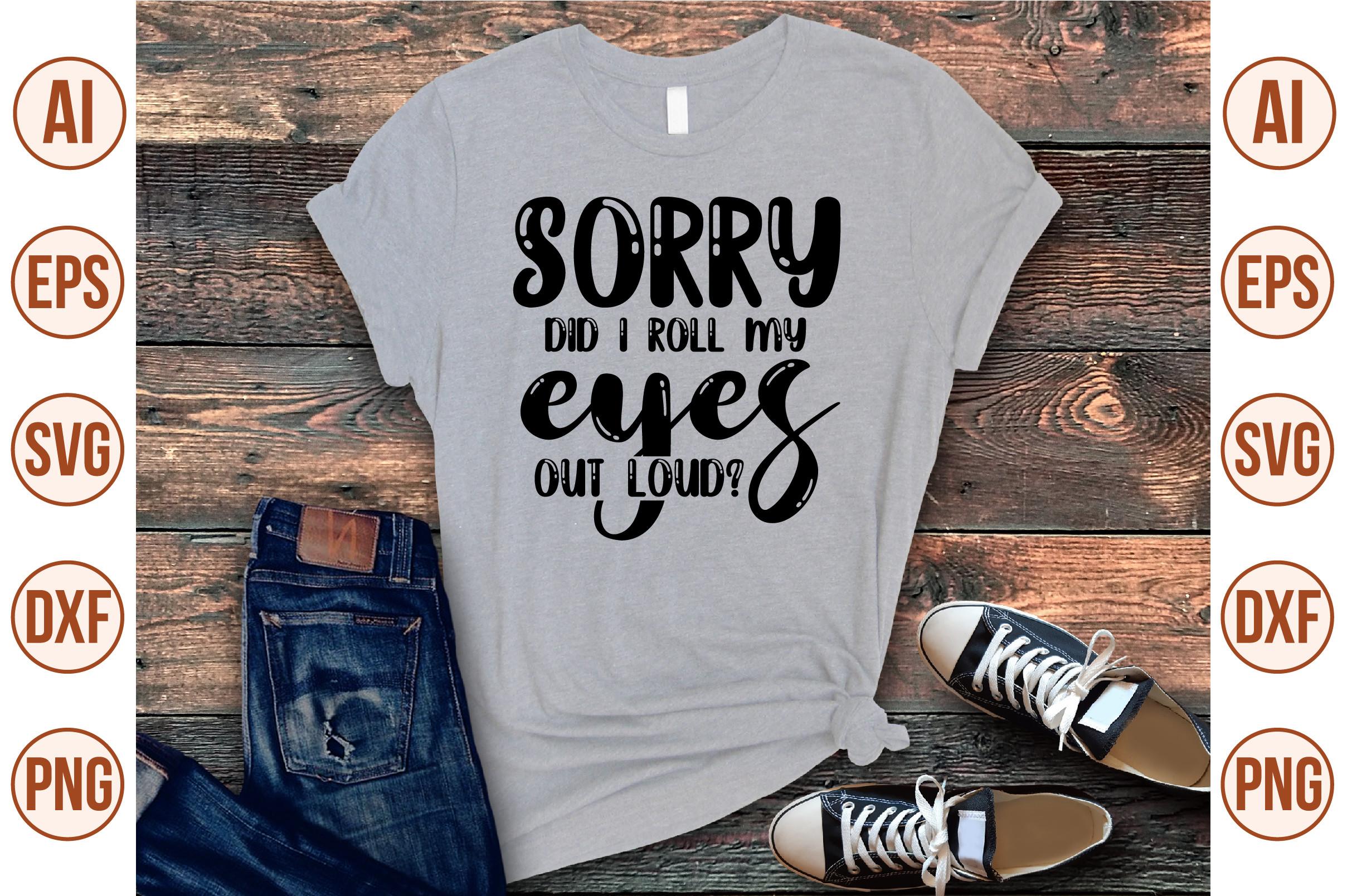 Sorry Did I Roll My Eyes out Loud Svg