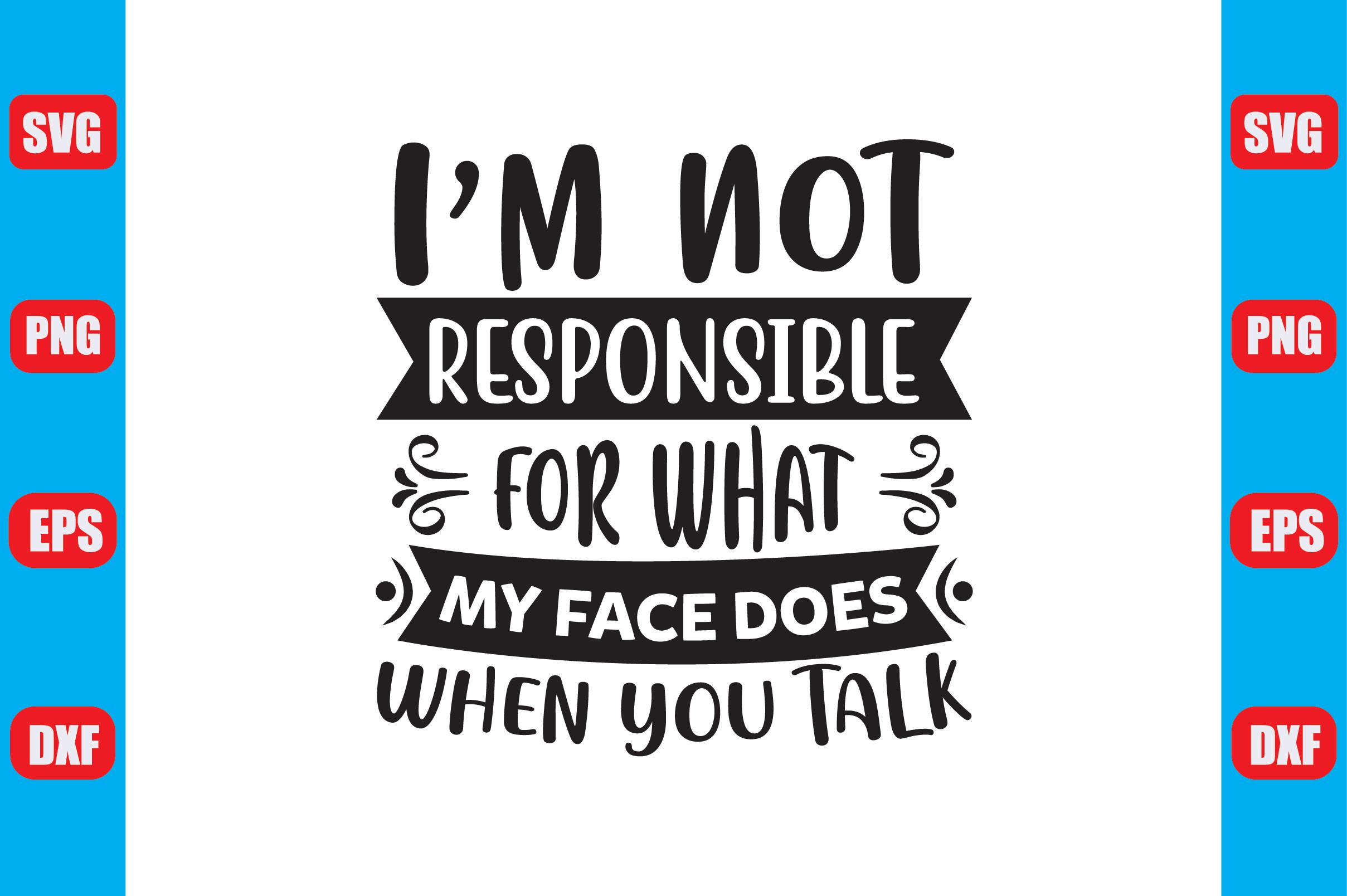 I M Not Responsible for What My Face Doe